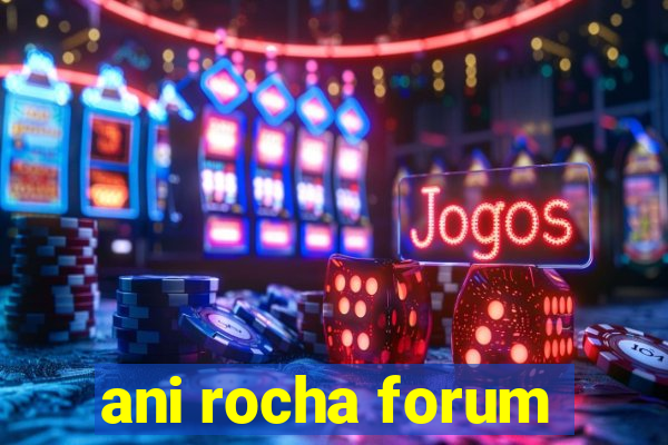 ani rocha forum